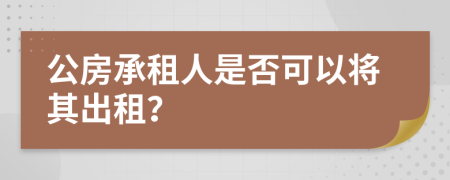 公房承租人是否可以將其出租？