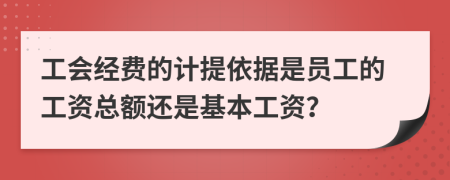 工會(huì)經(jīng)費(fèi)的計(jì)提依據(jù)是員工的工資總額還是基本工資？