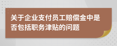 關(guān)于企業(yè)支付員工賠償金中是否包括職務(wù)津貼的問題