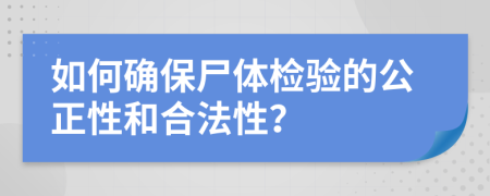 如何確保尸體檢驗(yàn)的公正性和合法性？