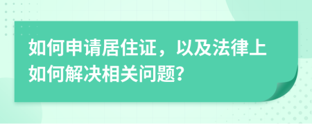 如何申請居住證，以及法律上如何解決相關(guān)問題？