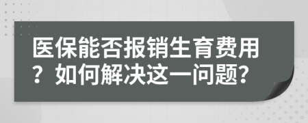 醫(yī)保能否報(bào)銷生育費(fèi)用？如何解決這一問(wèn)題？