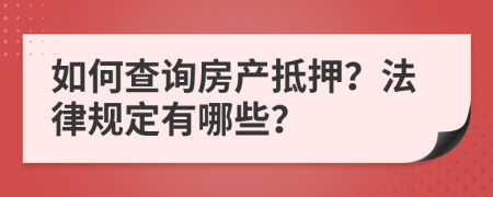 如何查詢房產(chǎn)抵押？法律規(guī)定有哪些？