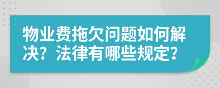 物業(yè)費拖欠問題如何解決？法律有哪些規(guī)定？