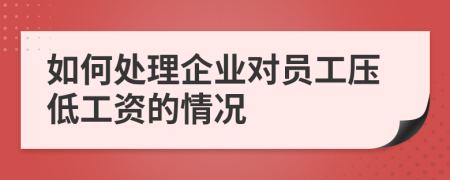 如何處理企業(yè)對員工壓低工資的情況