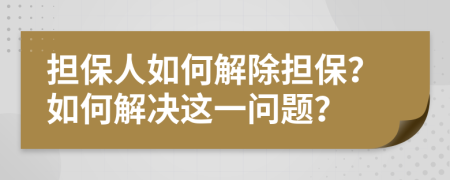 擔(dān)保人如何解除擔(dān)保？如何解決這一問題？