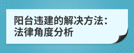 陽(yáng)臺(tái)違建的解決方法：法律角度分析