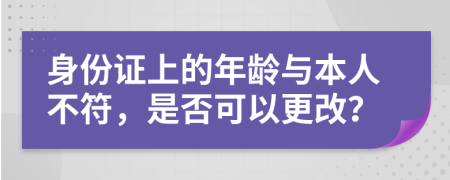 身份證上的年齡與本人不符，是否可以更改？