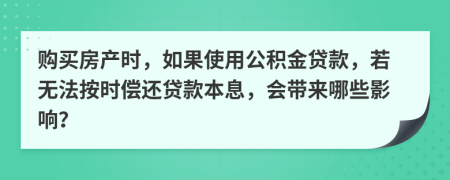 購(gòu)買房產(chǎn)時(shí)，如果使用公積金貸款，若無法按時(shí)償還貸款本息，會(huì)帶來哪些影響？