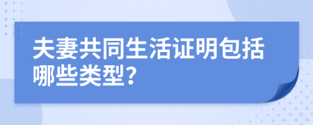 夫妻共同生活證明包括哪些類型?