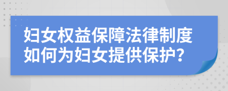 婦女權(quán)益保障法律制度如何為婦女提供保護(hù)？