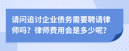請問追討企業(yè)債務(wù)需要聘請律師嗎？律師費用會是多少呢？