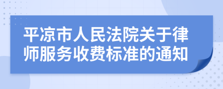 平?jīng)鍪腥嗣穹ㄔ宏P(guān)于律師服務(wù)收費(fèi)標(biāo)準(zhǔn)的通知
