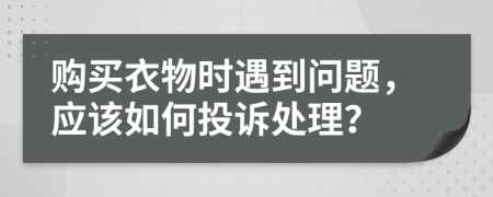 購買衣物時(shí)遇到問題，應(yīng)該如何投訴處理？