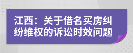 江西：關(guān)于借名買房糾紛維權(quán)的訴訟時(shí)效問(wèn)題