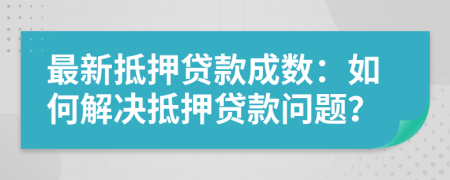 最新抵押貸款成數(shù)：如何解決抵押貸款問(wèn)題？