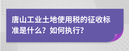 唐山工業(yè)土地使用稅的征收標準是什么？如何執(zhí)行？