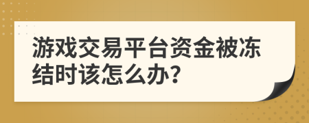 游戲交易平臺資金被凍結時該怎么辦？