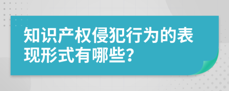 知識產權侵犯行為的表現(xiàn)形式有哪些？