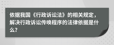 依據(jù)我國(guó)《行政訴訟法》的相關(guān)規(guī)定，解決行政訴訟傳喚程序的法律依據(jù)是什么？