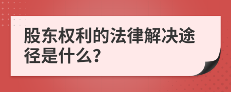 股東權(quán)利的法律解決途徑是什么？