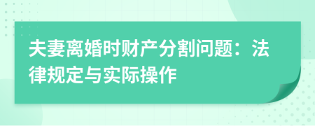 夫妻離婚時(shí)財(cái)產(chǎn)分割問(wèn)題：法律規(guī)定與實(shí)際操作