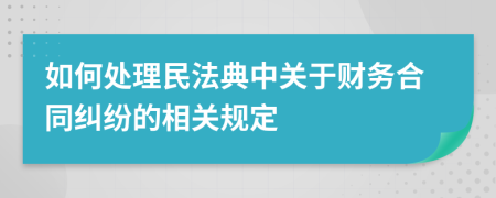 如何處理民法典中關(guān)于財務(wù)合同糾紛的相關(guān)規(guī)定