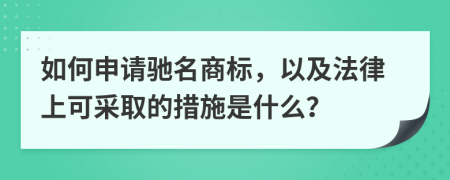 如何申請馳名商標(biāo)，以及法律上可采取的措施是什么？
