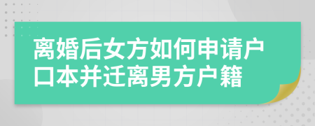 離婚后女方如何申請(qǐng)戶口本并遷離男方戶籍