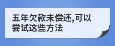 五年欠款未償還,可以嘗試這些方法