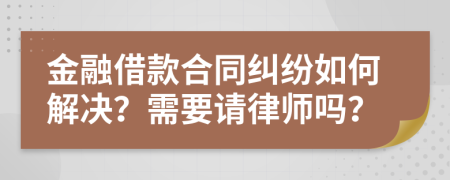 金融借款合同糾紛如何解決？需要請(qǐng)律師嗎？