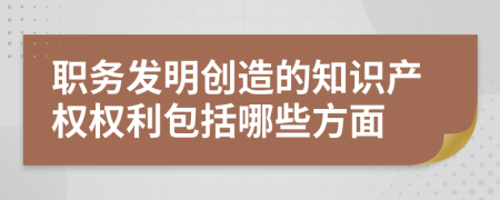 職務(wù)發(fā)明創(chuàng)造的知識(shí)產(chǎn)權(quán)權(quán)利包括哪些方面