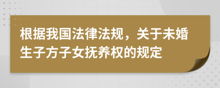 根據(jù)我國(guó)法律法規(guī)，關(guān)于未婚生子方子女撫養(yǎng)權(quán)的規(guī)定