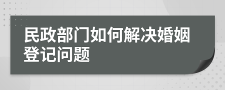 民政部門(mén)如何解決婚姻登記問(wèn)題