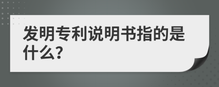 發(fā)明專利說明書指的是什么？