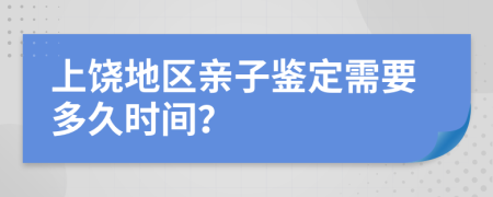 上饒地區(qū)親子鑒定需要多久時間？