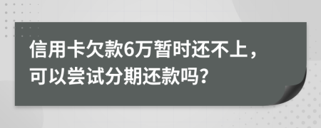 信用卡欠款6萬暫時還不上，可以嘗試分期還款嗎？