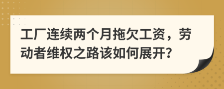 工廠連續(xù)兩個(gè)月拖欠工資，勞動(dòng)者維權(quán)之路該如何展開(kāi)？