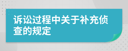 訴訟過程中關(guān)于補(bǔ)充偵查的規(guī)定