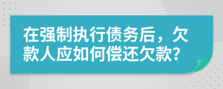 在強制執(zhí)行債務后，欠款人應如何償還欠款？