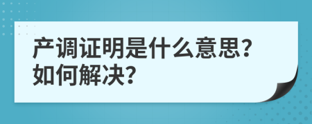 產(chǎn)調(diào)證明是什么意思？如何解決？