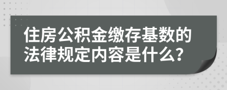 住房公積金繳存基數(shù)的法律規(guī)定內(nèi)容是什么？