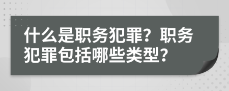 什么是職務犯罪？職務犯罪包括哪些類型？