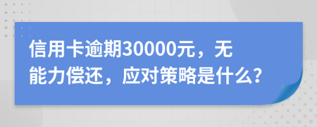 信用卡逾期30000元，無能力償還，應(yīng)對策略是什么？