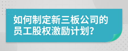 如何制定新三板公司的員工股權(quán)激勵(lì)計(jì)劃？