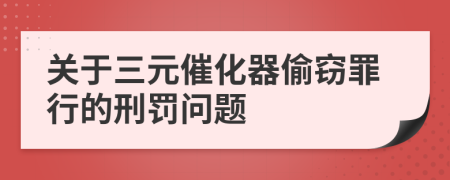 關(guān)于三元催化器偷竊罪行的刑罰問題