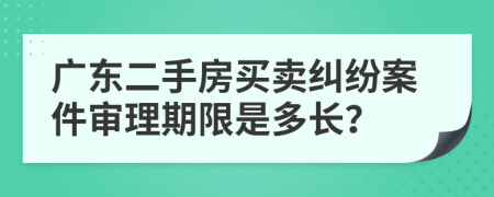 廣東二手房買(mǎi)賣(mài)糾紛案件審理期限是多長(zhǎng)？
