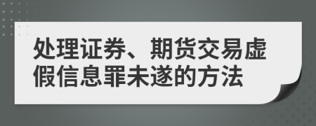 處理證券、期貨交易虛假信息罪未遂的方法