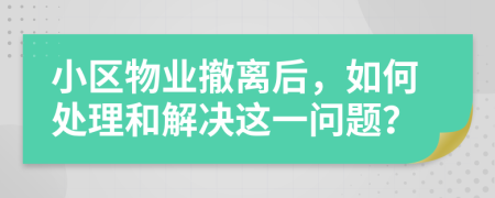 小區(qū)物業(yè)撤離后，如何處理和解決這一問題？