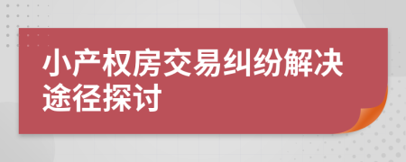 小產(chǎn)權(quán)房交易糾紛解決途徑探討